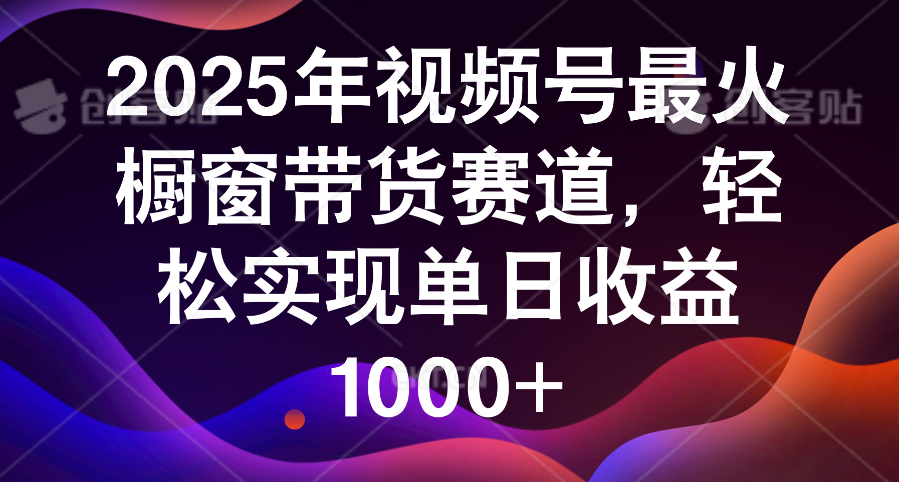 2025年视频号最火橱窗带货赛道，轻松实现单日收益1000+-云起副业网