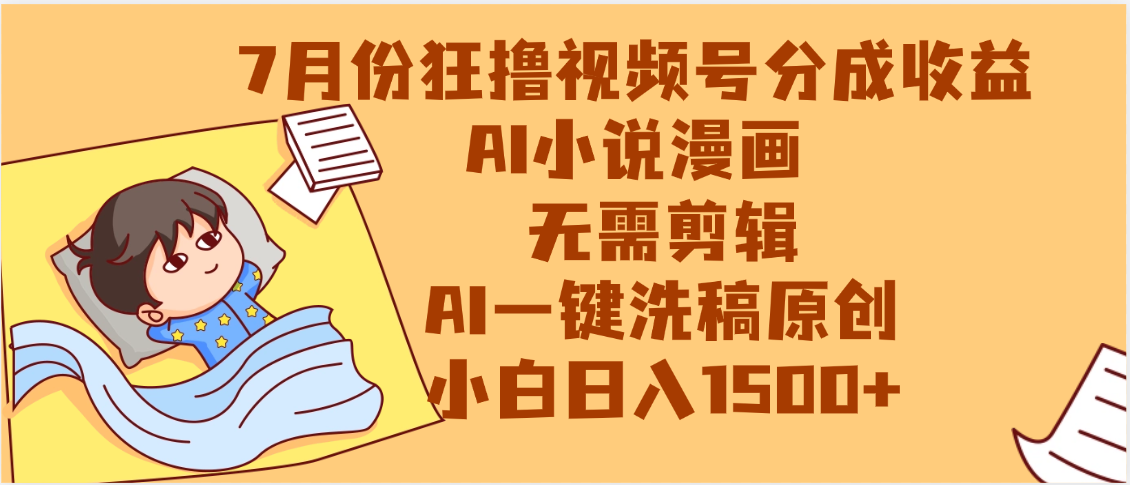 【7月份】狂撸视频号分成收益，AI小说漫画，无需剪辑，一键洗稿原创，小白日入1500+，副业必选项目-云起副业网