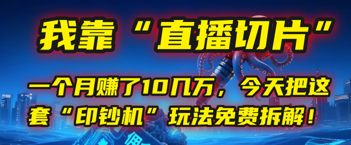 我靠“直播切片”，一个月赚了10几万，今天把这套“印钞机”玩法免费拆解！-云起副业网
