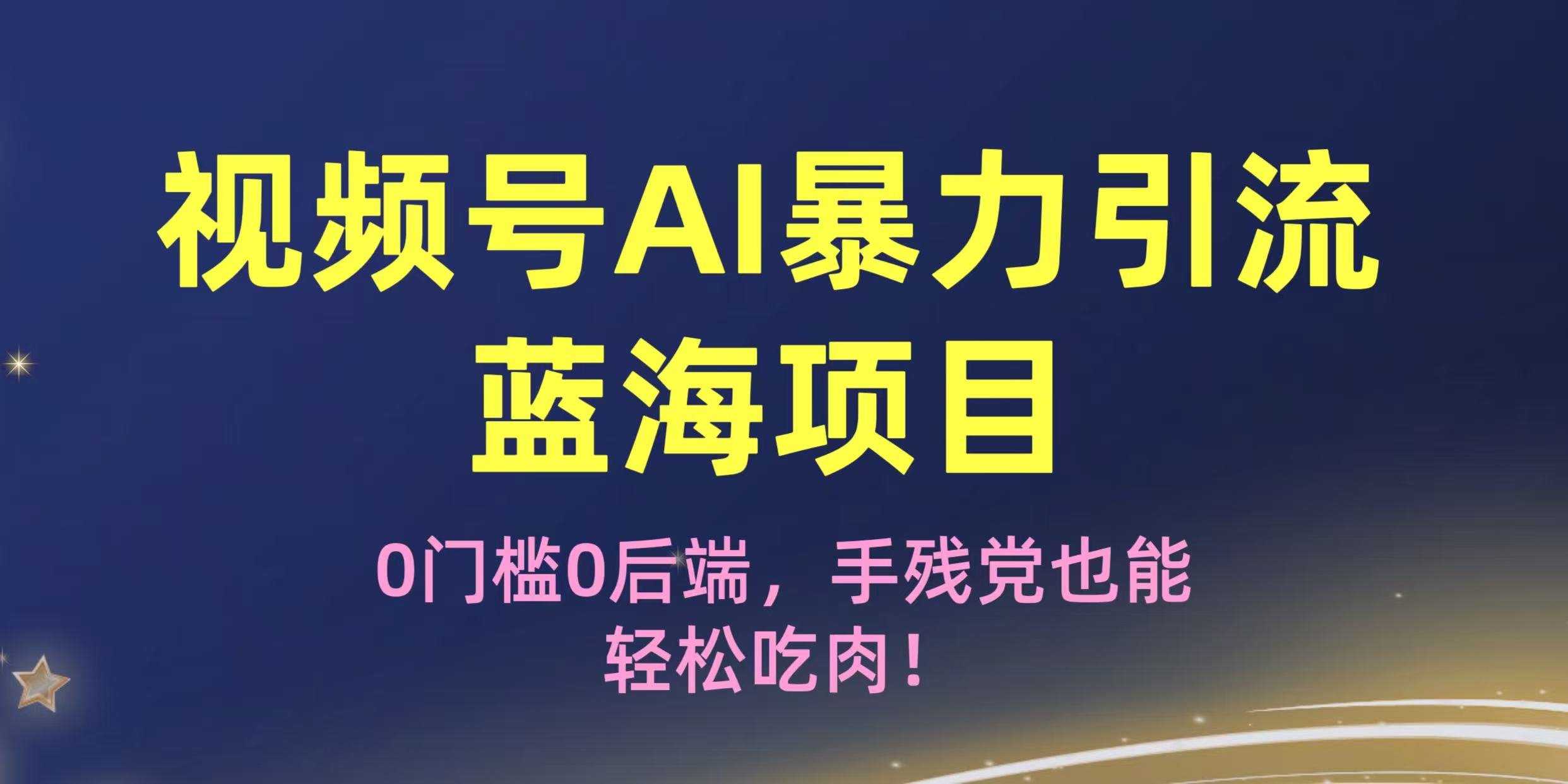 疯传！视频号AI暴力引流蓝海项目，0门槛0后端，手残党也能轻松吃肉！-云起副业网