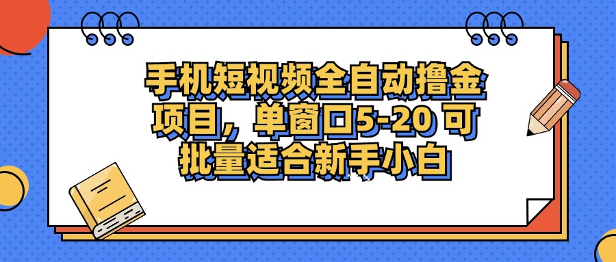 手机短视频全自动撸金项目,单窗口5-20可批量适合新手小白-云起副业网