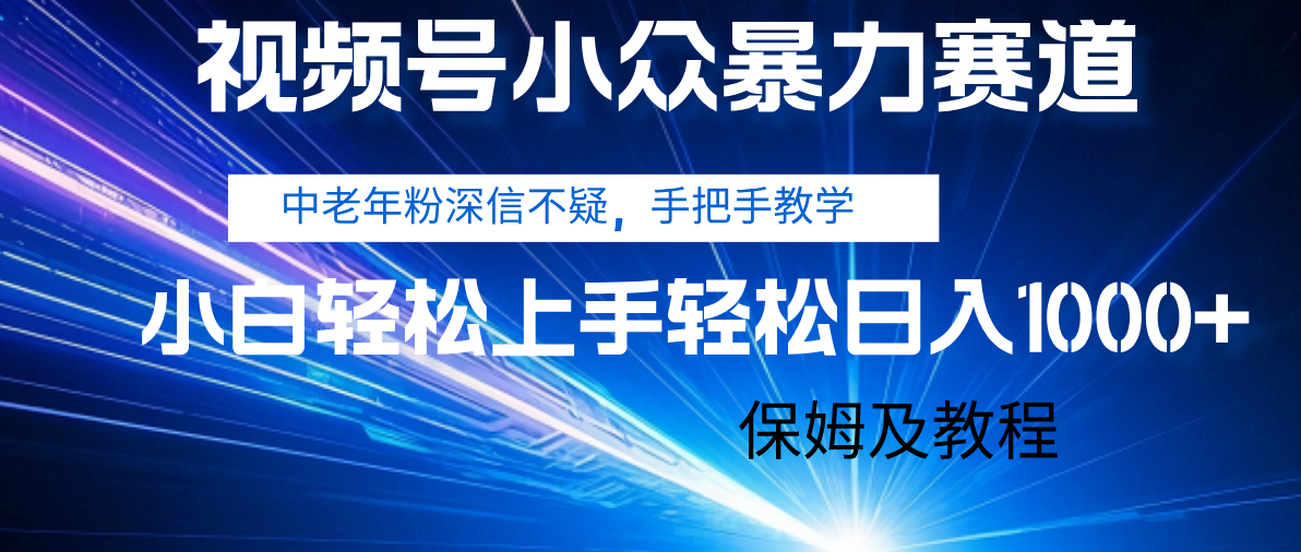 视频号小众暴力赛道，中老年人深信不疑 手把手教学，小白也能日入1000+ 保姆及教程-云起副业网