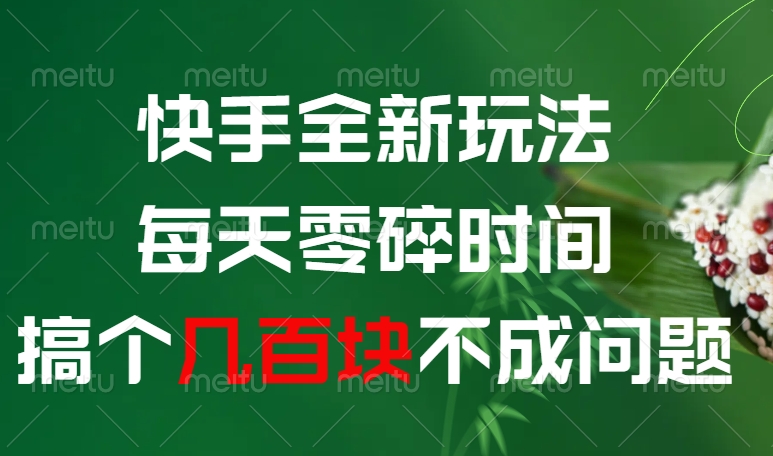 快手全新0撸玩法，每天零碎时间，搞个几百块不成问题-云起副业网
