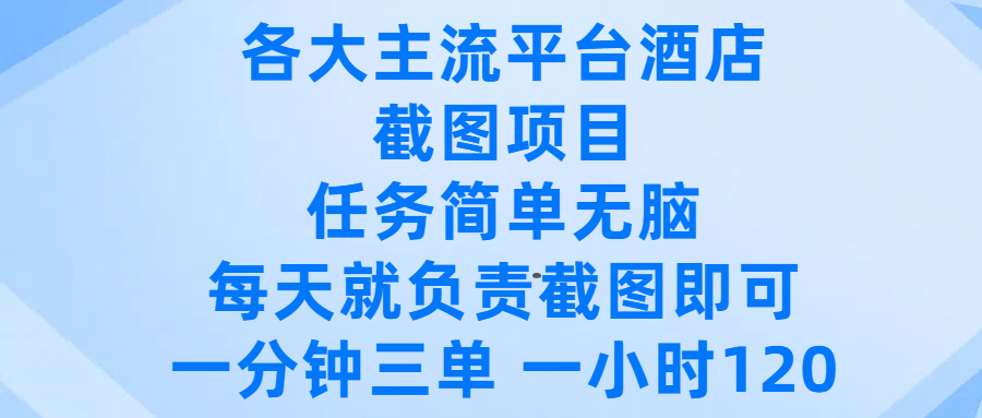 各大主流平台酒店截图项目，任务简单无脑，每天就负责截图即可，一分钟三单 ，一小时可以做120-云起副业网