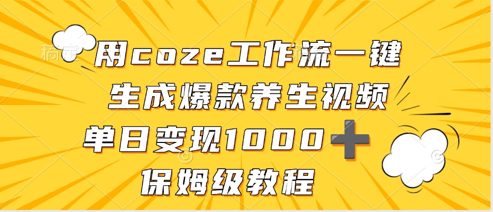 用coze工作流一键生成爆款养生视频,单日变现1000➕,保姆级教程-云起副业网