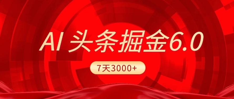 2025最新AI头条6.0,操作很简单,7天挣了3000+,小白可以照做(附详细教程)-云起副业网