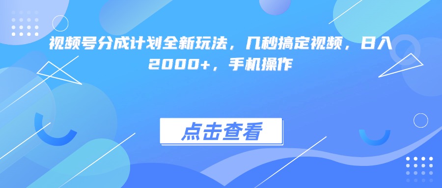 视频号分成计划全新玩法，几秒搞定视频，日入2000+，手机操作-云起副业网