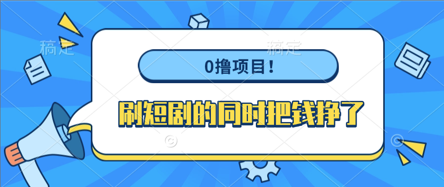 0撸项目！刷短剧的同时把钱挣了-云起副业网