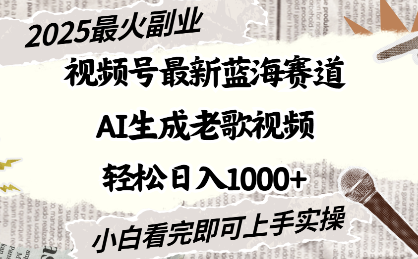 2025最新视频号蓝海赛道，Ai生成老歌视频，小白也可轻松日入1000➕-云起副业网
