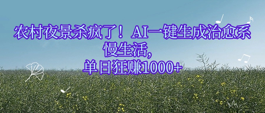 农村夜景杀疯了！AI一键生成治愈系慢生活，单日狂赚1000+-云起副业网