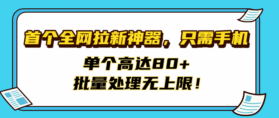 首个全网拉新神器，只需手机，单个高达80+，批量处理无上限！-云起副业网
