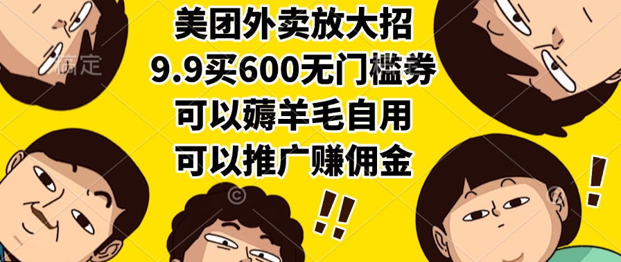 美团外卖放大招，9.9买600无门槛券，可以薅羊毛自用，可以推广赚佣金-云起副业网
