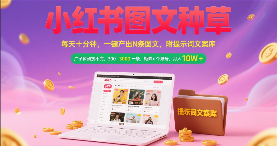 小红书图文种草 每天十分钟 一键产出N条图文 附提示词文案库广子多到接不完 300-3000一条 矩阵n个账号 月入10W+-云起副业网