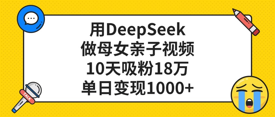 用DeepSeek做母女亲子视频，单日变现1000+，10天吸粉18万-云起副业网