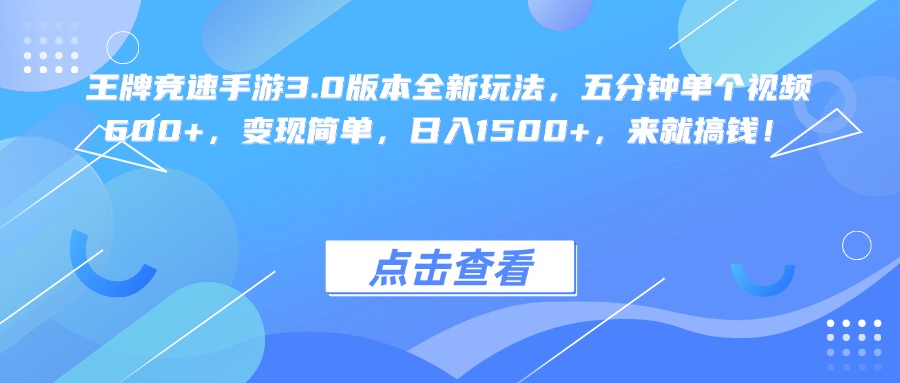 王牌竞速手游3.0版本全新玩法变现简单，五分钟单个视频600+，日入1500+，来就搞钱！-云起副业网