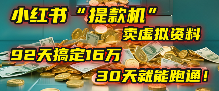 2025年，我发现一个小红书“提款机”：靠卖虚拟资料，92天搞定16万，这个模式30天就能跑通！-云起副业网