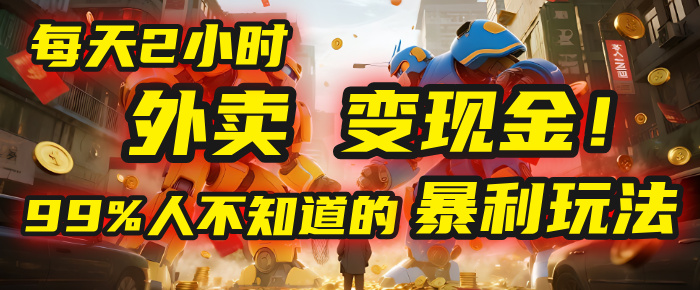 每天2小时，外卖变现金！99%人不知道的暴利玩法，0成本的“捡钱”项目-云起副业网