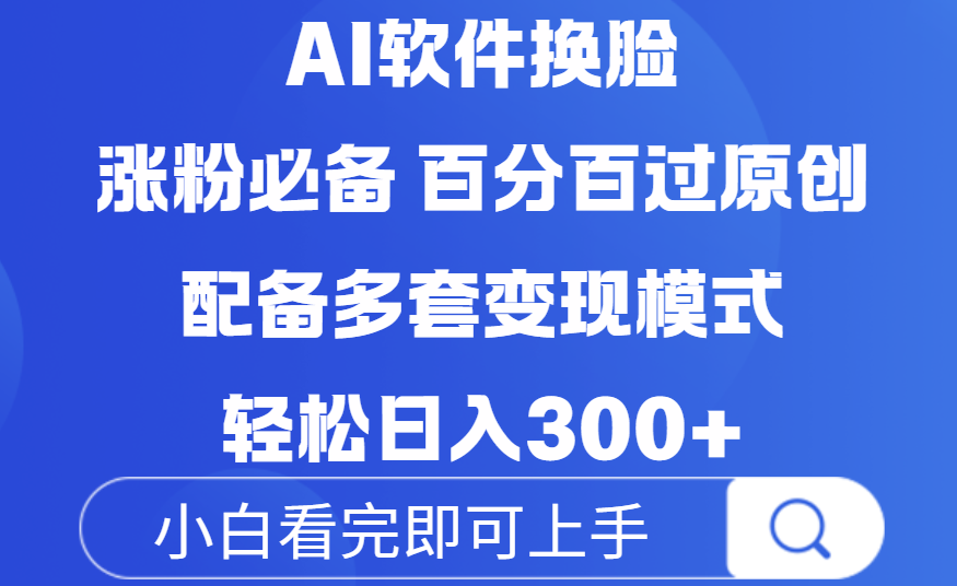 Ai软件换脸,100%过原创,配套多种变现模式,搬运涨粉必备,日入300+-云起副业网