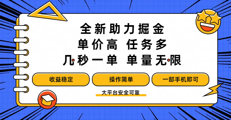 全新助力掘金 ，单价高 ，任务多 ，几秒一单 ，单量无限，收益稳定，操作简单，一部手机即可-云起副业网