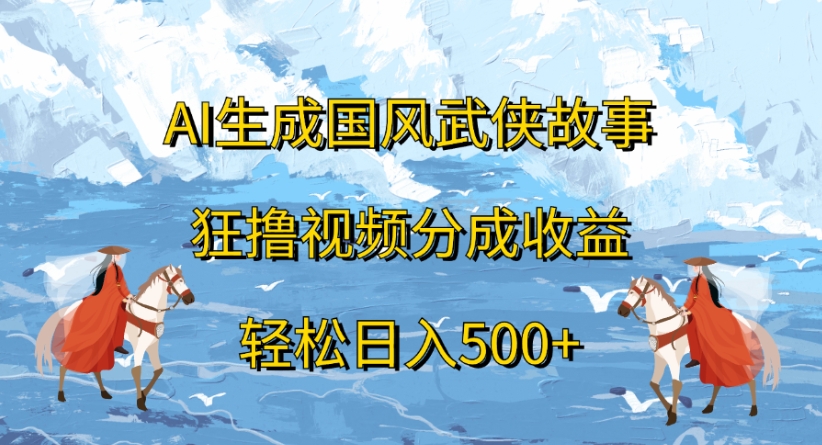 ai生成国风武侠故事狂撸视频分成收益轻松日入500+-云起副业网