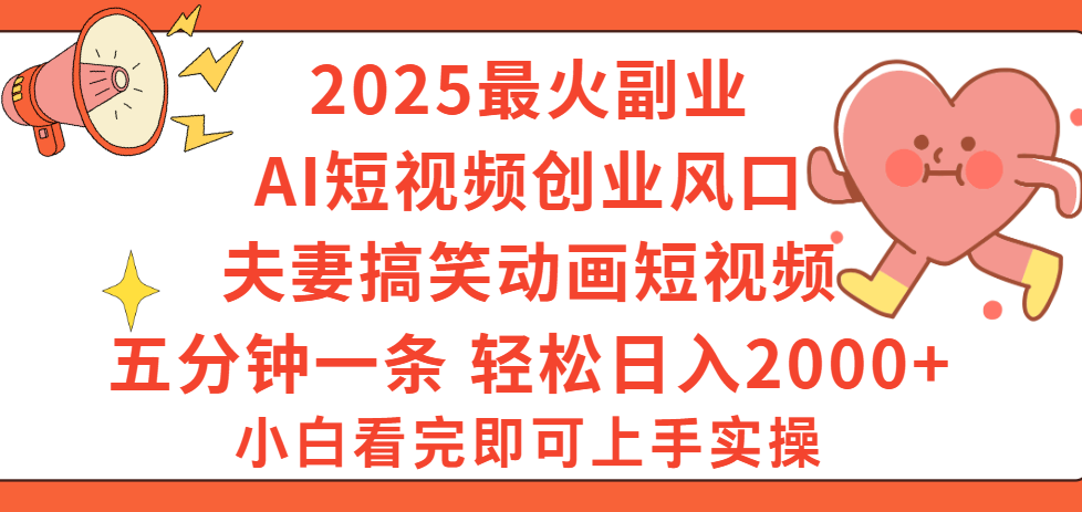 2025最火副业Ai短视频创业风口！夫妻搞笑对话动画短视频，五分钟做一条，矩阵操作，轻松日入 2000+-云起副业网