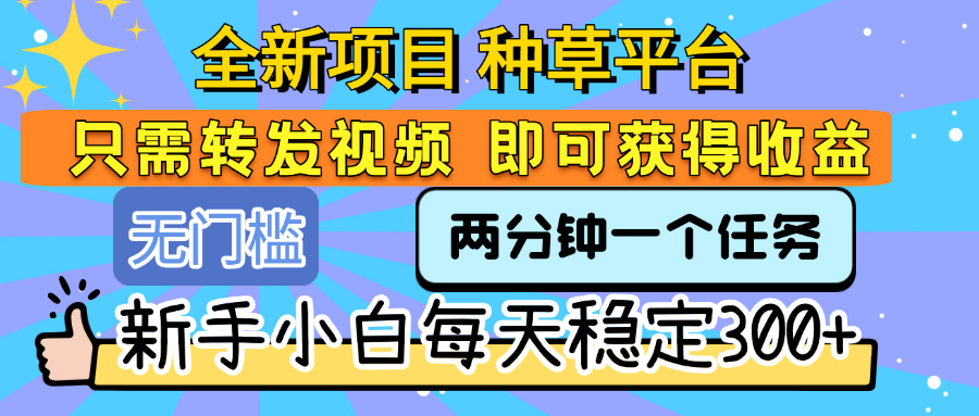 全新项目 种草平台 只需要转发任务视频 即可获得收益 新手小白每天稳定300+-云起副业网