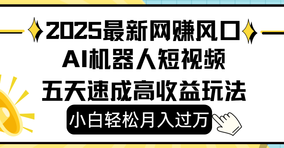 2025最新网赚变现风口，Ai 机器人短视频，小白轻松月入过万，五天速成高收益玩法-云起副业网