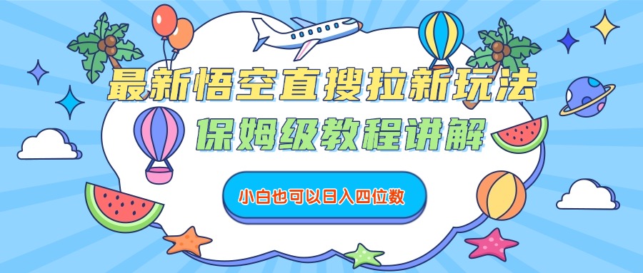 最新悟空直搜拉新玩法,保姆级教程讲解,小白也可以日入四位数-云起副业网