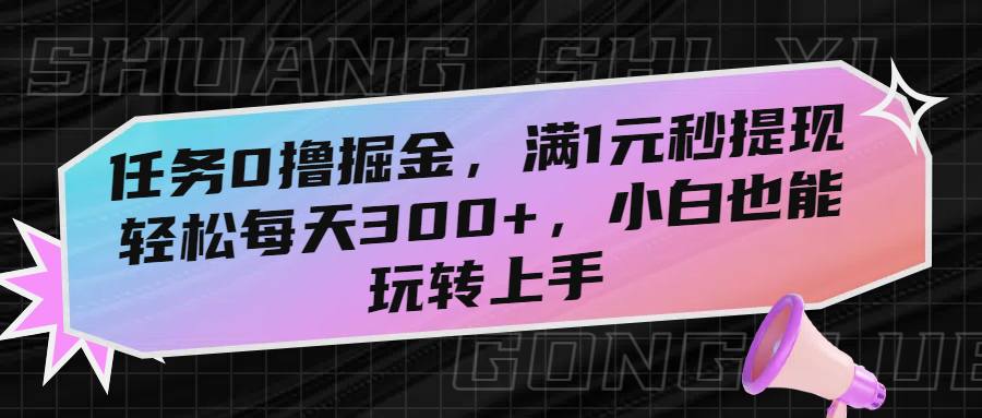 任务0撸掘金，满1元秒提现，轻松每天300+，小白也能玩转上手-云起副业网