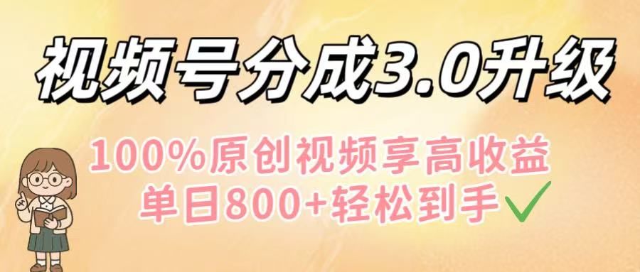 视频号分成3.0升级!100%原创视频享高收益,单日800+轻松到手-云起副业网