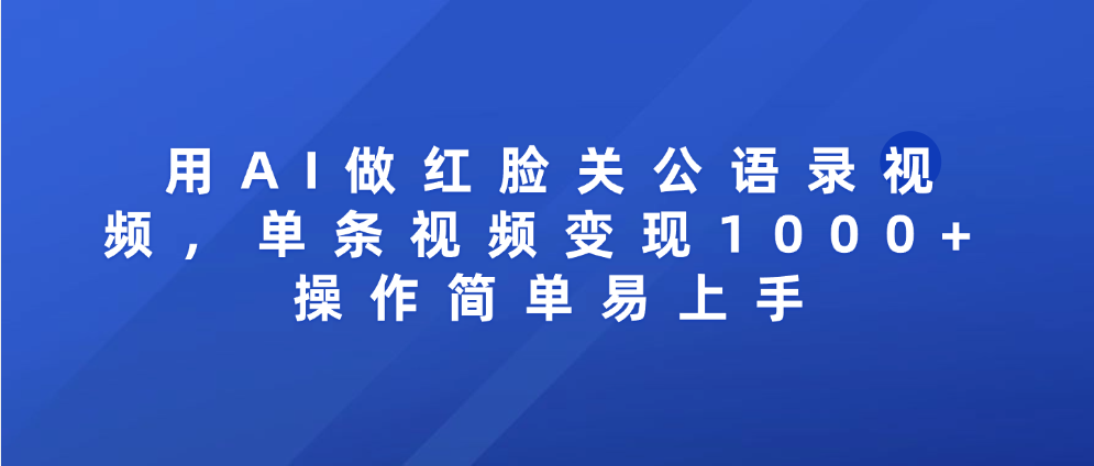 用AI做红脸关公语录视频，单条视频变现1000+ 操作简单易上手-云起副业网