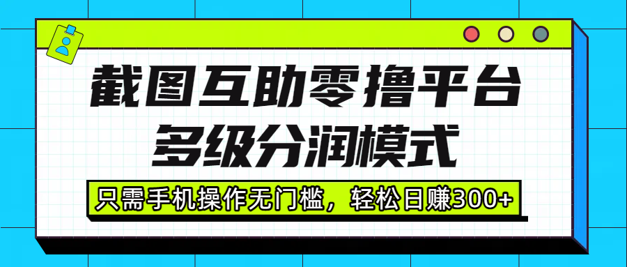 截图互助零撸平台，多级分润模式，只需手机操作无门槛，轻松日赚300+-云起副业网