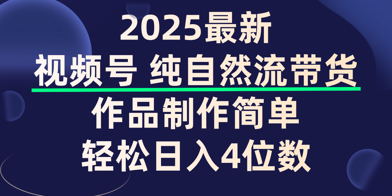 视频号纯自然流带货，作品制作简单，轻松日入4位数，保姆级教程-云起副业网