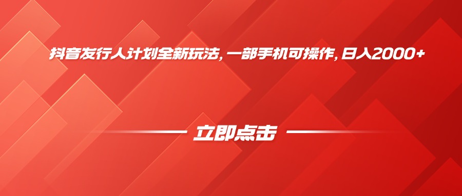 抖音发行人计划全新玩法，一部手机可操作，日入2000+-云起副业网