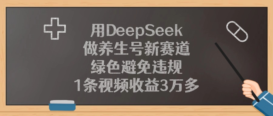 用DeepSeek做养生号新赛道,绿色避免违规,1条视频收益3万多!-云起副业网