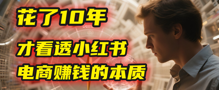 我花了10年，才看透小红书电商赚钱的2个字：本质-云起副业网