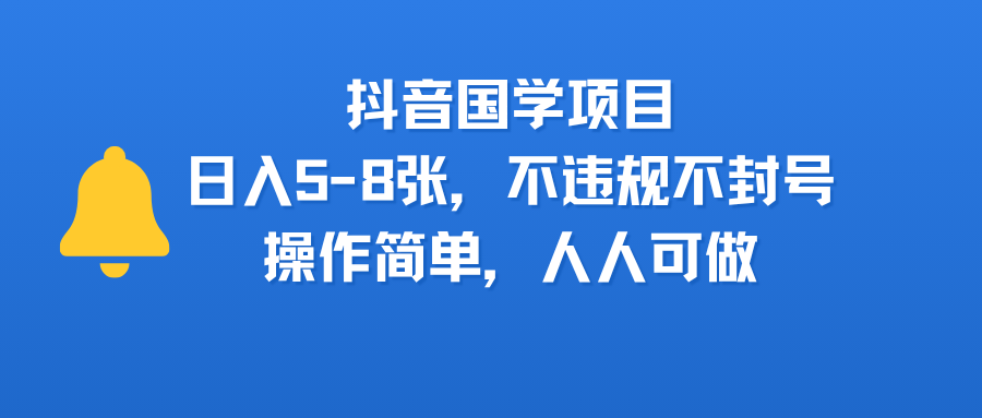 抖音国学项目，日入5-8张，不违规不封号，操作简单，人人可做-云起副业网