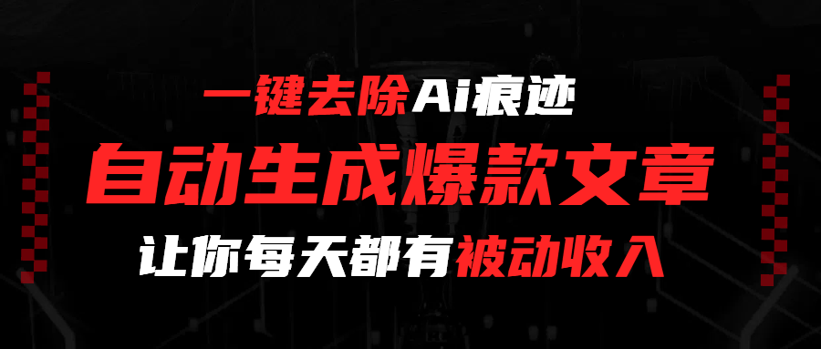 一键去除Ai痕迹，全自动生成爆款文章，让你每天都有睡后收入-云起副业网