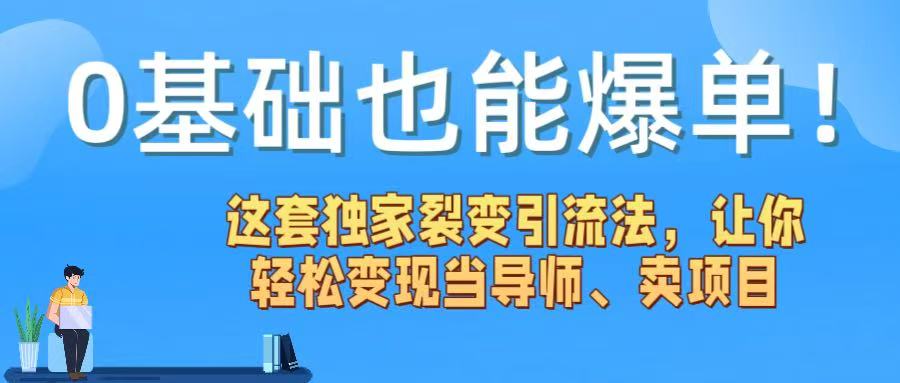 0基础也能爆单！这套独家裂变引流法，让你轻松变现当导师、卖项目-云起副业网