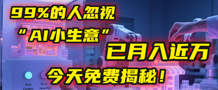 这个被99%的人忽视的“AI小生意”，我学员已月入近万，今天免费揭秘！-云起副业网
