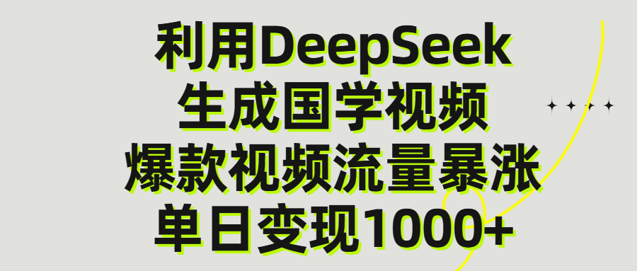 利用DeepSeek生成爆款国学视频，单日变现1000+-云起副业网
