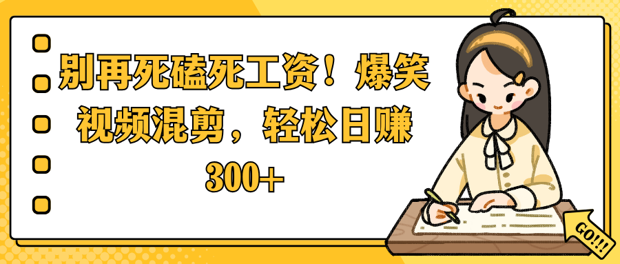别再死磕死工资!爆笑视频混剪,轻松日赚 300+-云起副业网