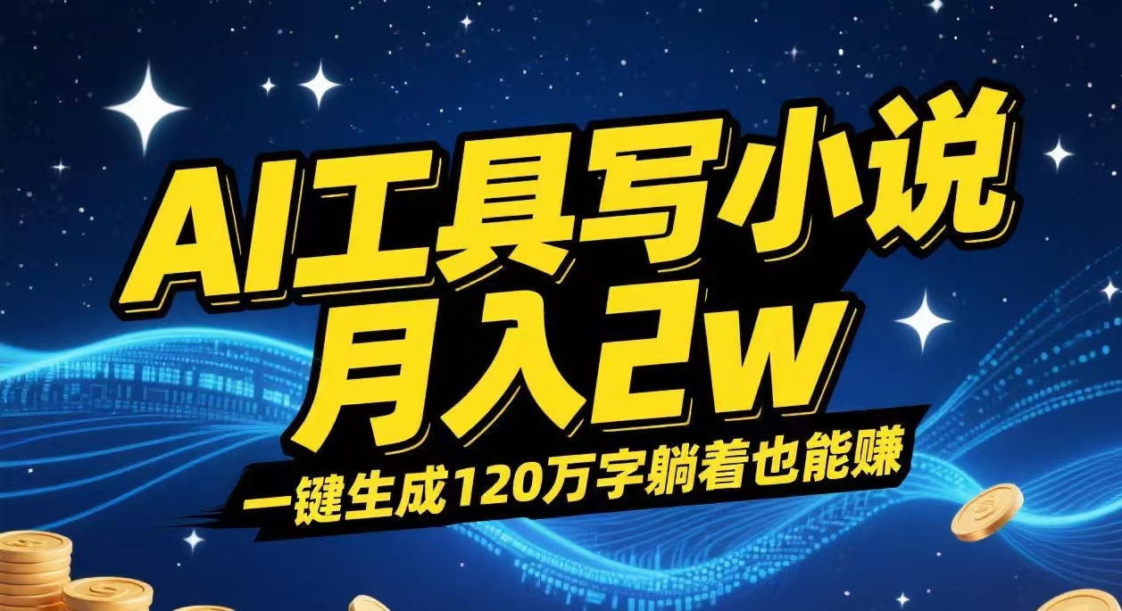 AI工具写小说,一键生成120万字,躺着也能赚,月入2w+-云起副业网
