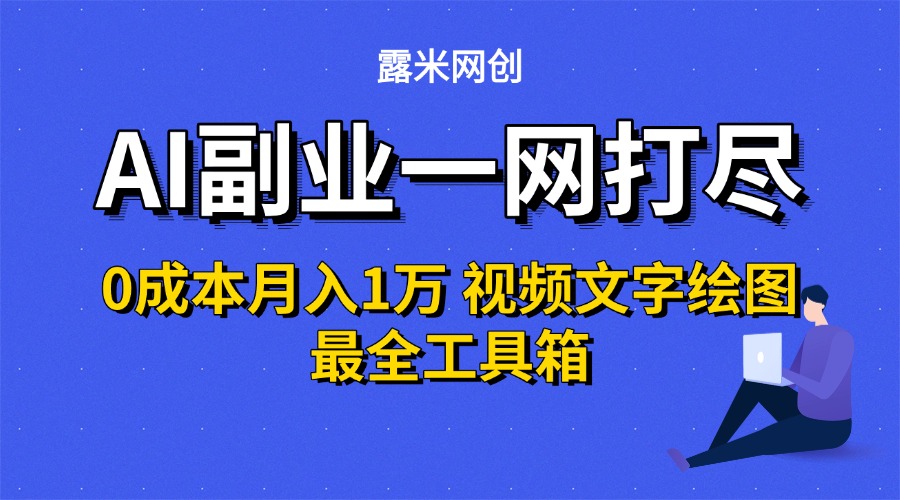 AI副业一网打尽0投入月入1万＋视频文字绘图最全工具箱-云起副业网