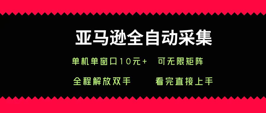 亚马逊全自动采集，单机单窗口一天10+，可无限矩阵去做-云起副业网