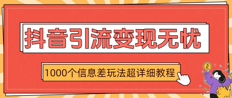 抖音引流变现无忧：1000个信息差玩法超详细教程-云起副业网