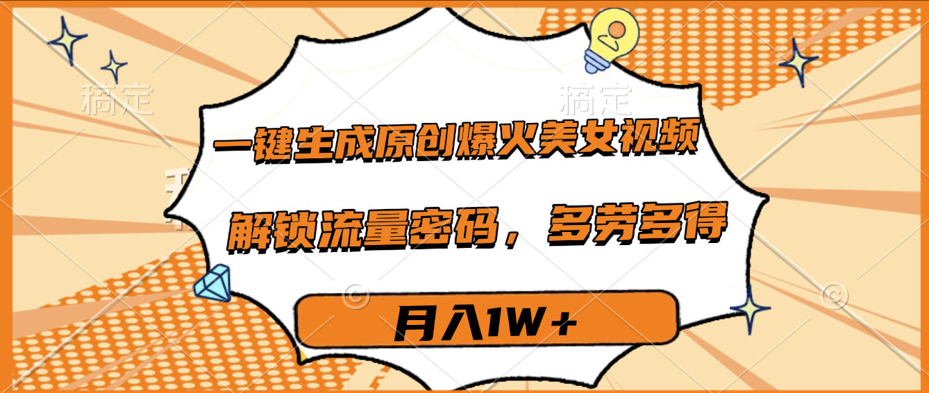 一键生成原创爆火美女视频，多劳多得，解锁流量密码，月入1W+-云起副业网
