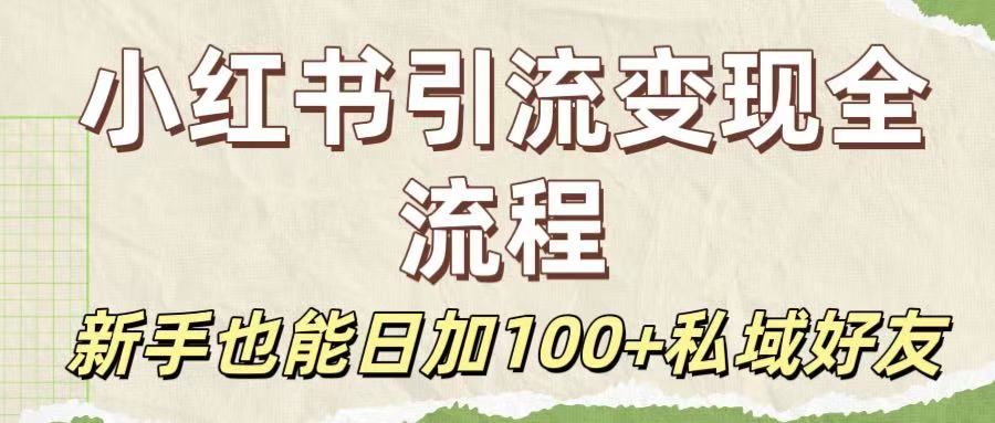 保姆级教程：小红书引流变现全流程，新手也能日加100+私域好友-云起副业网
