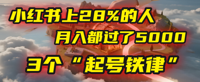 小红书上28%的人，月入都过了5000，我扒出了他们共同遵守的3个“起号铁律”-云起副业网