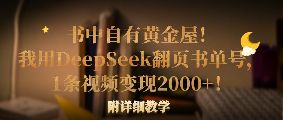 书中自有黄金屋!我用DeepSeek翻页书单号,1条视频变现2000+!附详细教学-云起副业网
